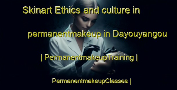 Skinart Ethics and culture in permanentmakeup in Dayouyangou | PermanentmakeupTraining | PermanentmakeupClasses | SkinartTraining-China